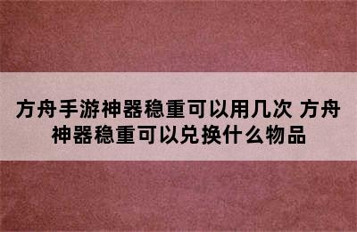 方舟手游神器稳重可以用几次 方舟神器稳重可以兑换什么物品